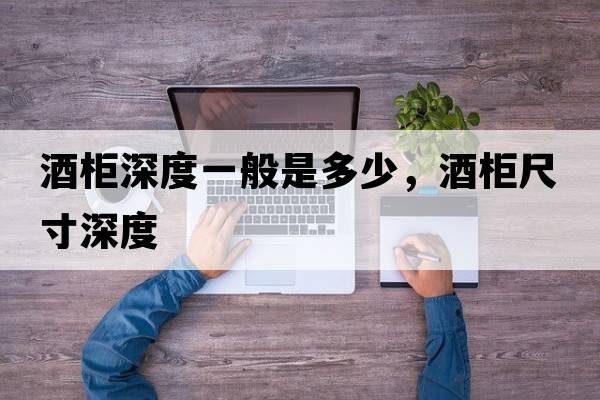 酒柜深度一般是多少，酒柜尺寸深度