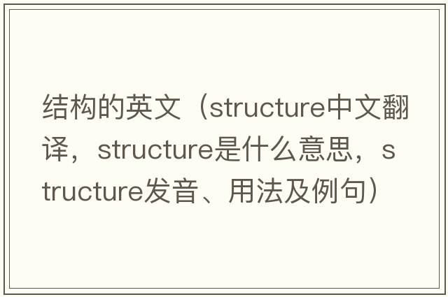結(jié)構(gòu)的英文（structure中文翻譯，structure是什么意思，structure發(fā)音、用法及例句）