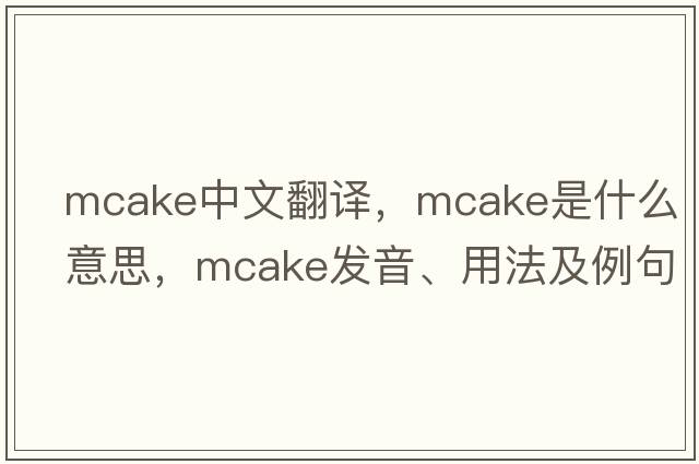 mcake中文翻譯，mcake是什么意思，mcake發(fā)音、用法及例句