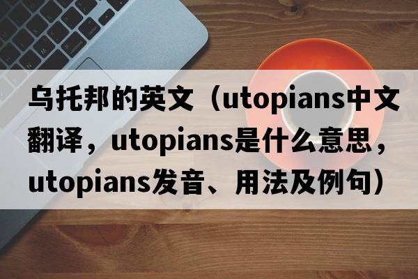 烏托邦的英文（utopians中文翻譯，utopians是什么意思，utopians發(fā)音、用法及例句）