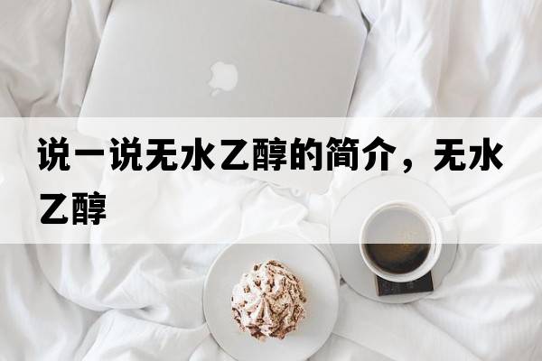 說一說無水乙醇的簡介，無水乙醇