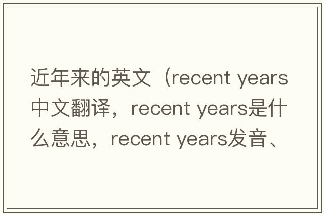 近年來的英文（recent years中文翻譯，recent years是什么意思，recent years發(fā)音、用法及例句）