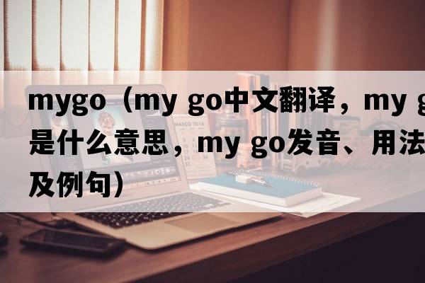 mygo（my go中文翻譯，my go是什么意思，my go發(fā)音、用法及例句）