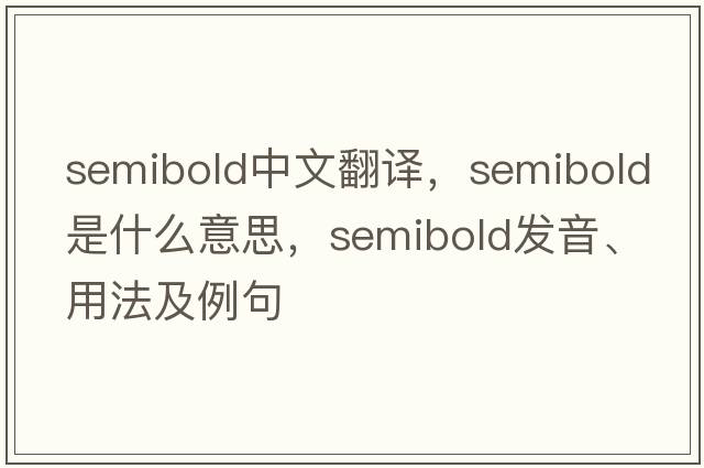 semibold中文翻譯，semibold是什么意思，semibold發(fā)音、用法及例句