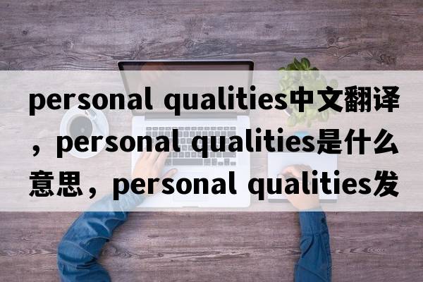 personal qualities中文翻譯，personal qualities是什么意思，personal qualities發(fā)音、用法及例句