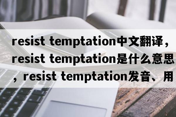 resist temptation中文翻譯，resist temptation是什么意思，resist temptation發(fā)音、用法及例句