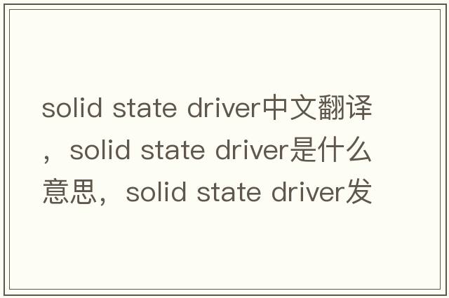 solid state driver中文翻譯，solid state driver是什么意思，solid state driver發(fā)音、用法及例句