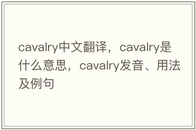 cavalry中文翻譯，cavalry是什么意思，cavalry發(fā)音、用法及例句