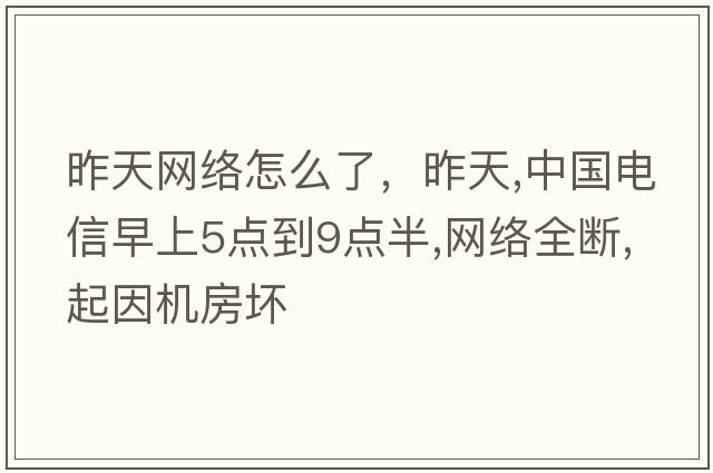 昨天網(wǎng)絡(luò)怎么了，昨天,中國電信早上5點(diǎn)到9點(diǎn)半,網(wǎng)絡(luò)全斷,起因機(jī)房壞