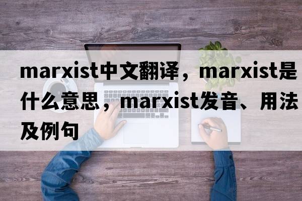 Marxist中文翻譯，Marxist是什么意思，Marxist發(fā)音、用法及例句