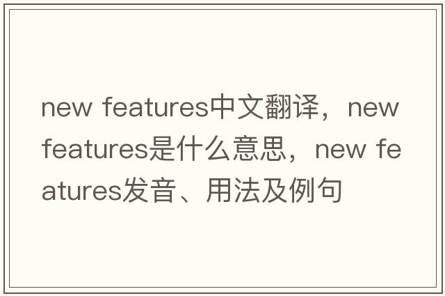 new features中文翻譯，new features是什么意思，new features發(fā)音、用法及例句