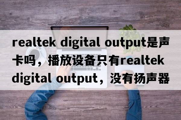 realtek digital output是聲卡嗎，播放設(shè)備只有Realtek digital output，沒有揚(yáng)聲器，電腦沒聲音怎么辦？