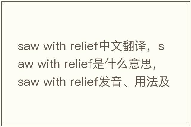 saw with relief中文翻譯，saw with relief是什么意思，saw with relief發(fā)音、用法及例句