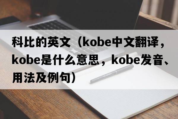 科比的英文（kobe中文翻譯，kobe是什么意思，kobe發(fā)音、用法及例句）