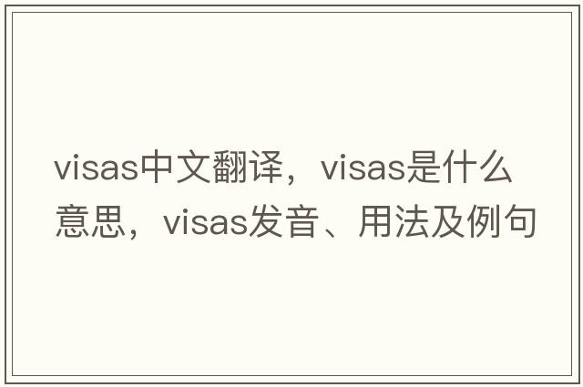 visas中文翻譯，visas是什么意思，visas發(fā)音、用法及例句