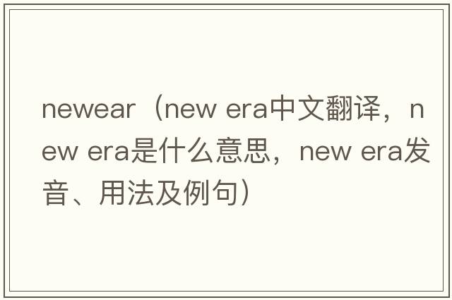 newear（new era中文翻譯，new era是什么意思，new era發(fā)音、用法及例句）