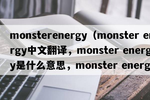 monsterenergy（monster energy中文翻譯，monster energy是什么意思，monster energy發(fā)音、用法及例句）