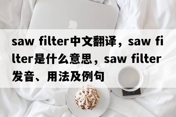 saw filter中文翻譯，saw filter是什么意思，saw filter發(fā)音、用法及例句