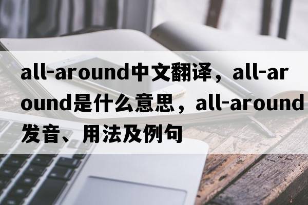all-around中文翻譯，all-around是什么意思，all-around發(fā)音、用法及例句