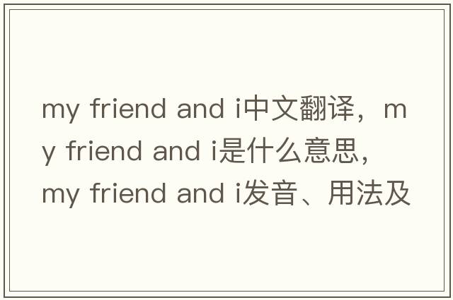 my friend and i中文翻譯，my friend and i是什么意思，my friend and i發(fā)音、用法及例句