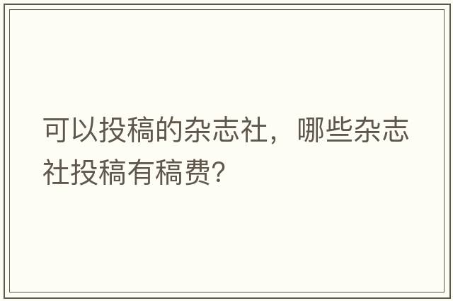 可以投稿的雜志社，哪些雜志社投稿有稿費(fèi)？