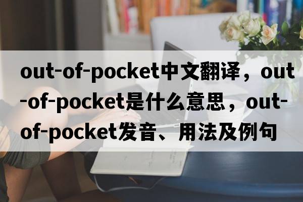 out-of-pocket中文翻譯，out-of-pocket是什么意思，out-of-pocket發(fā)音、用法及例句