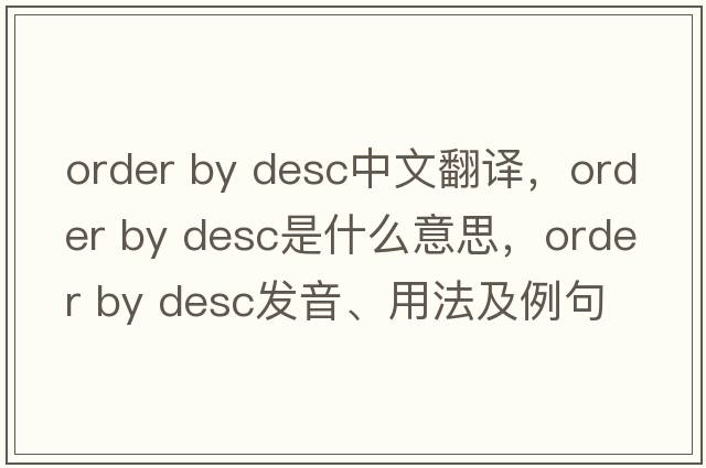 order by desc中文翻譯，order by desc是什么意思，order by desc發(fā)音、用法及例句