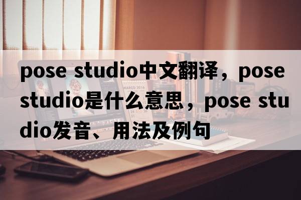 pose studio中文翻譯，pose studio是什么意思，pose studio發(fā)音、用法及例句