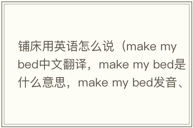 鋪床用英語怎么說（make my bed中文翻譯，make my bed是什么意思，make my bed發(fā)音、用法及例句）