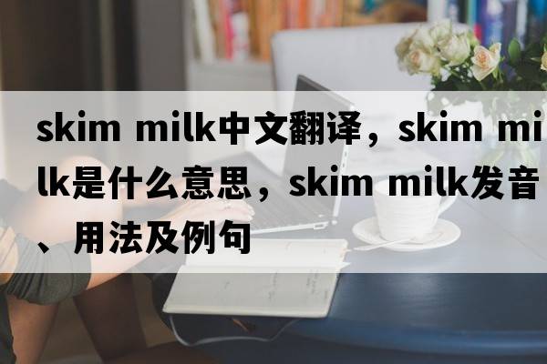 skim milk中文翻譯，skim milk是什么意思，skim milk發(fā)音、用法及例句
