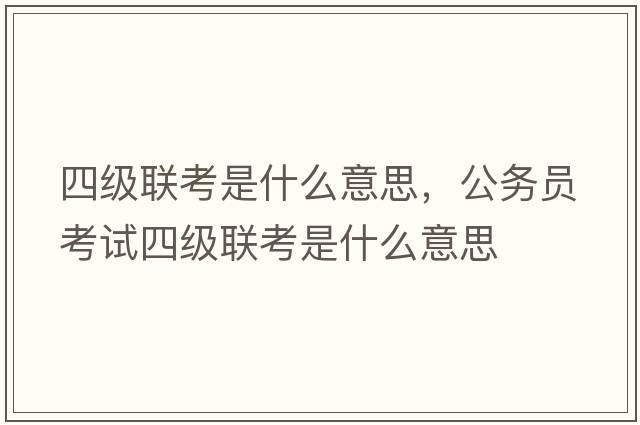 四級聯(lián)考是什么意思，公務(wù)員考試四級聯(lián)考是什么意思
