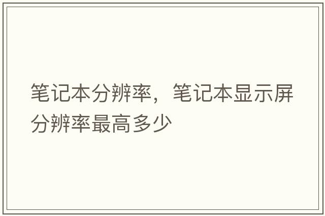 筆記本分辨率，筆記本顯示屏分辨率最高多少