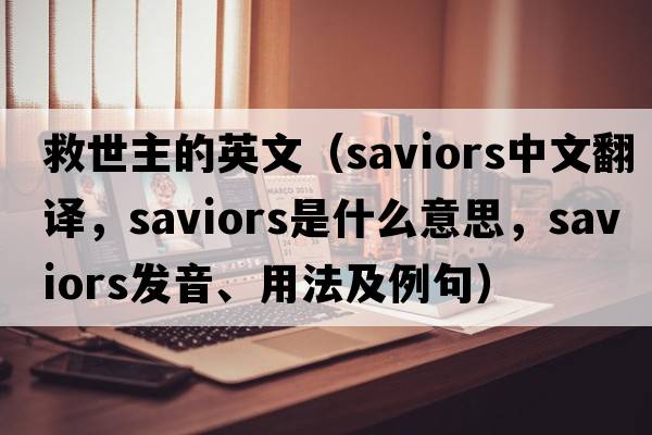 救世主的英文（saviors中文翻譯，saviors是什么意思，saviors發(fā)音、用法及例句）