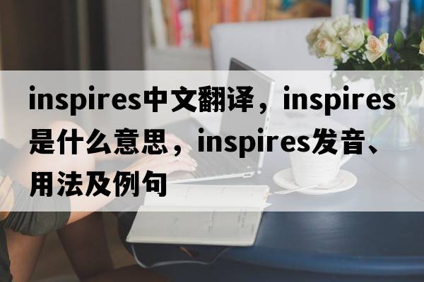inspires中文翻譯，inspires是什么意思，inspires發(fā)音、用法及例句