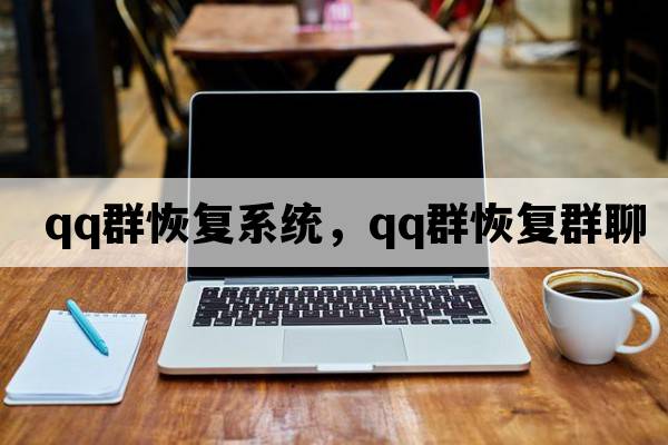 qq群恢復系統(tǒng)，qq群恢復群聊