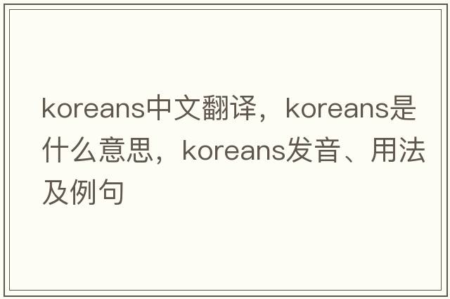 Koreans中文翻譯，Koreans是什么意思，Koreans發(fā)音、用法及例句