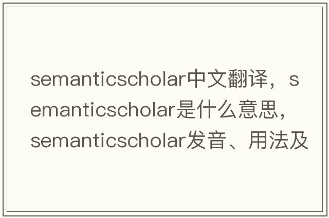 semanticscholar中文翻譯，semanticscholar是什么意思，semanticscholar發(fā)音、用法及例句