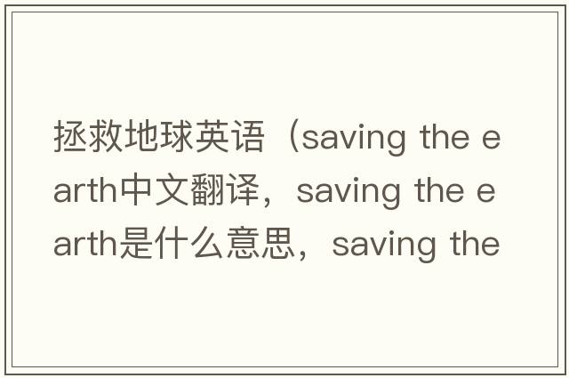 拯救地球英語（saving the earth中文翻譯，saving the earth是什么意思，saving the earth發(fā)音、用法及例句）