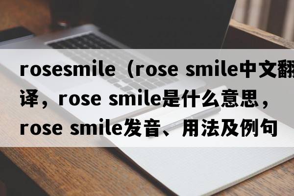 rosesmile（rose smile中文翻譯，rose smile是什么意思，rose smile發(fā)音、用法及例句）
