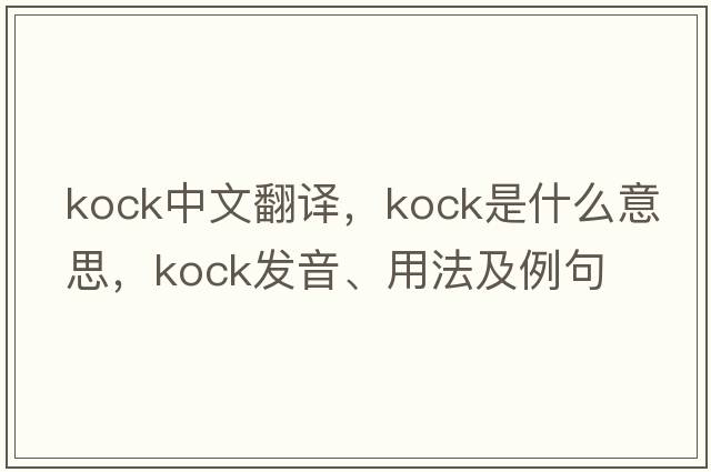 Kock中文翻譯，Kock是什么意思，Kock發(fā)音、用法及例句