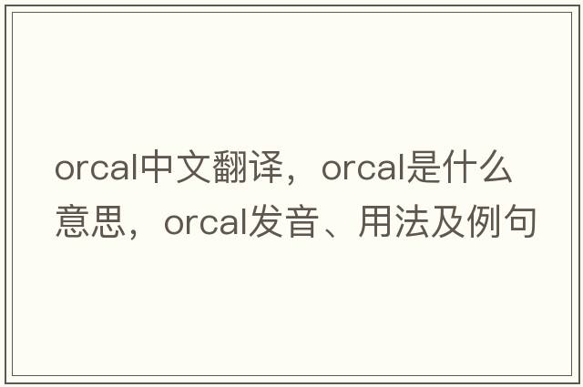 orcal中文翻譯，orcal是什么意思，orcal發(fā)音、用法及例句