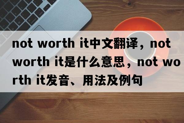 not worth it中文翻譯，not worth it是什么意思，not worth it發(fā)音、用法及例句