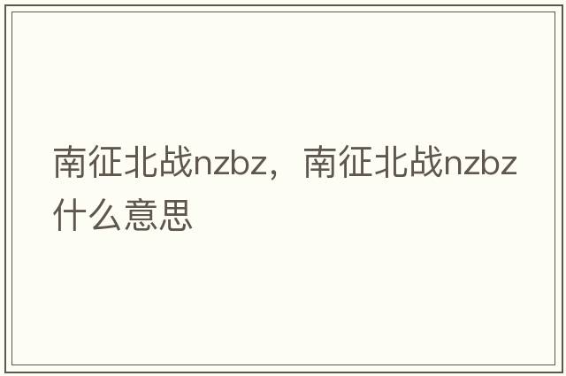 南征北戰(zhàn)nzbz，南征北戰(zhàn)nzbz什么意思
