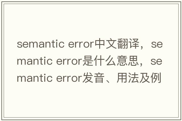 semantic error中文翻譯，semantic error是什么意思，semantic error發(fā)音、用法及例句
