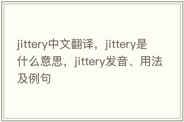jittery中文翻譯，jittery是什么意思，jittery發(fā)音、用法及例句
