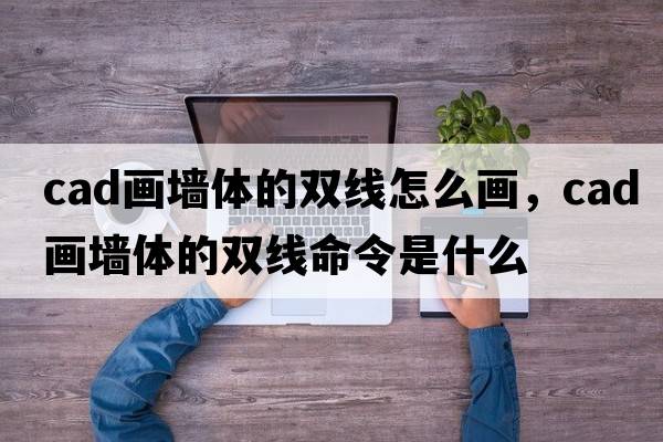 cad畫墻體的雙線怎么畫，cad畫墻體的雙線命令是什么