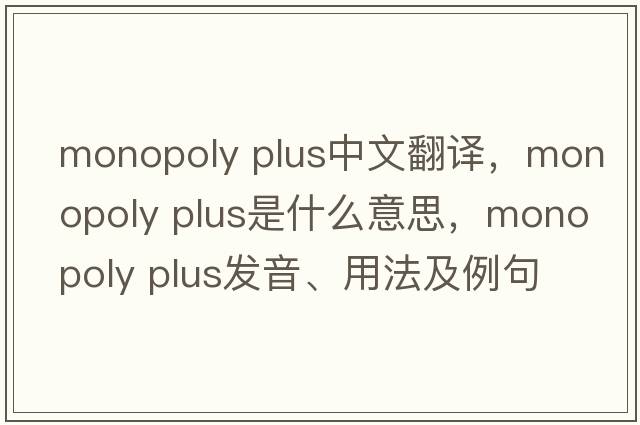 monopoly plus中文翻譯，monopoly plus是什么意思，monopoly plus發(fā)音、用法及例句