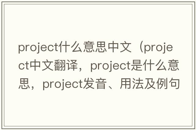 project什么意思中文（project中文翻譯，project是什么意思，project發(fā)音、用法及例句）