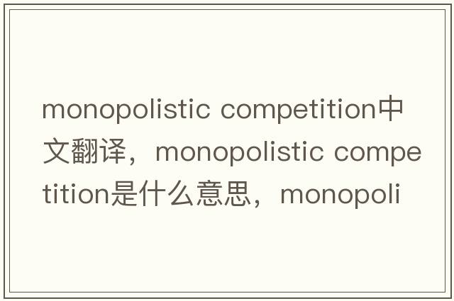 monopolistic competition中文翻譯，monopolistic competition是什么意思，monopolistic competition發(fā)音、用法及例句