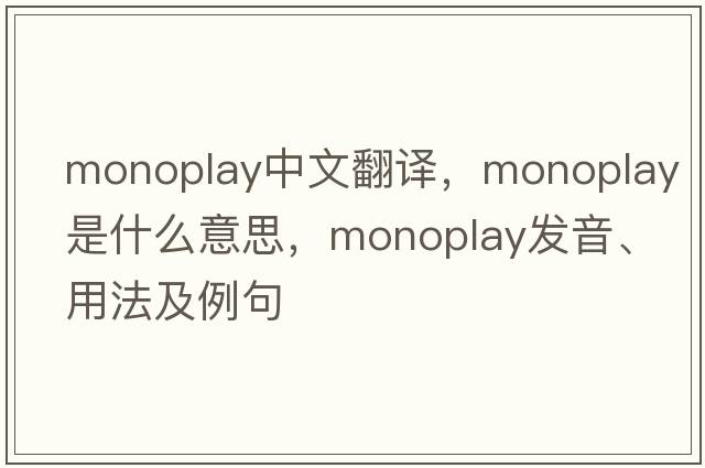 monoplay中文翻譯，monoplay是什么意思，monoplay發(fā)音、用法及例句